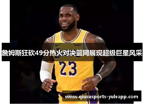 詹姆斯狂砍49分热火对决篮网展现超级巨星风采