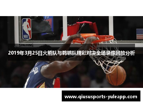 2019年3月25日火箭队与鹈鹕队精彩对决全场录像回放分析