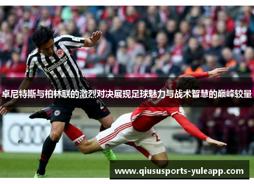 卓尼特斯与柏林联的激烈对决展现足球魅力与战术智慧的巅峰较量
